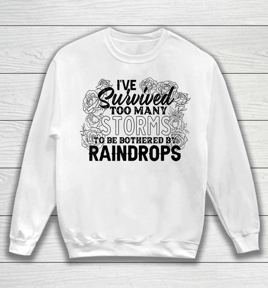 I've Survived Too Many Storms To Be Bothered By Raindrops Sweatshirt