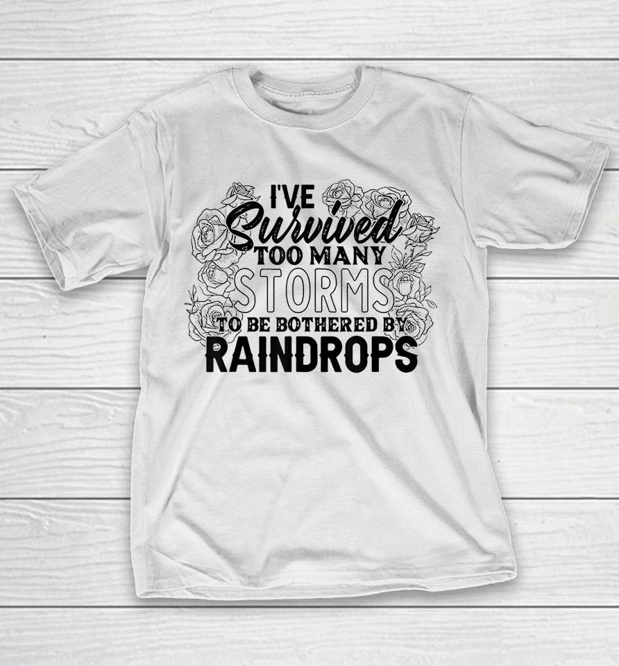 I've Survived Too Many Storms To Be Bothered By Raindrops T-Shirt