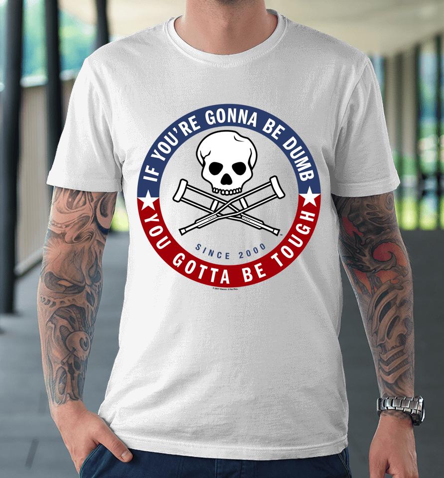 Jackass Forever If You're Gonna Be Dumb Be Tough Logo Premium T-Shirt