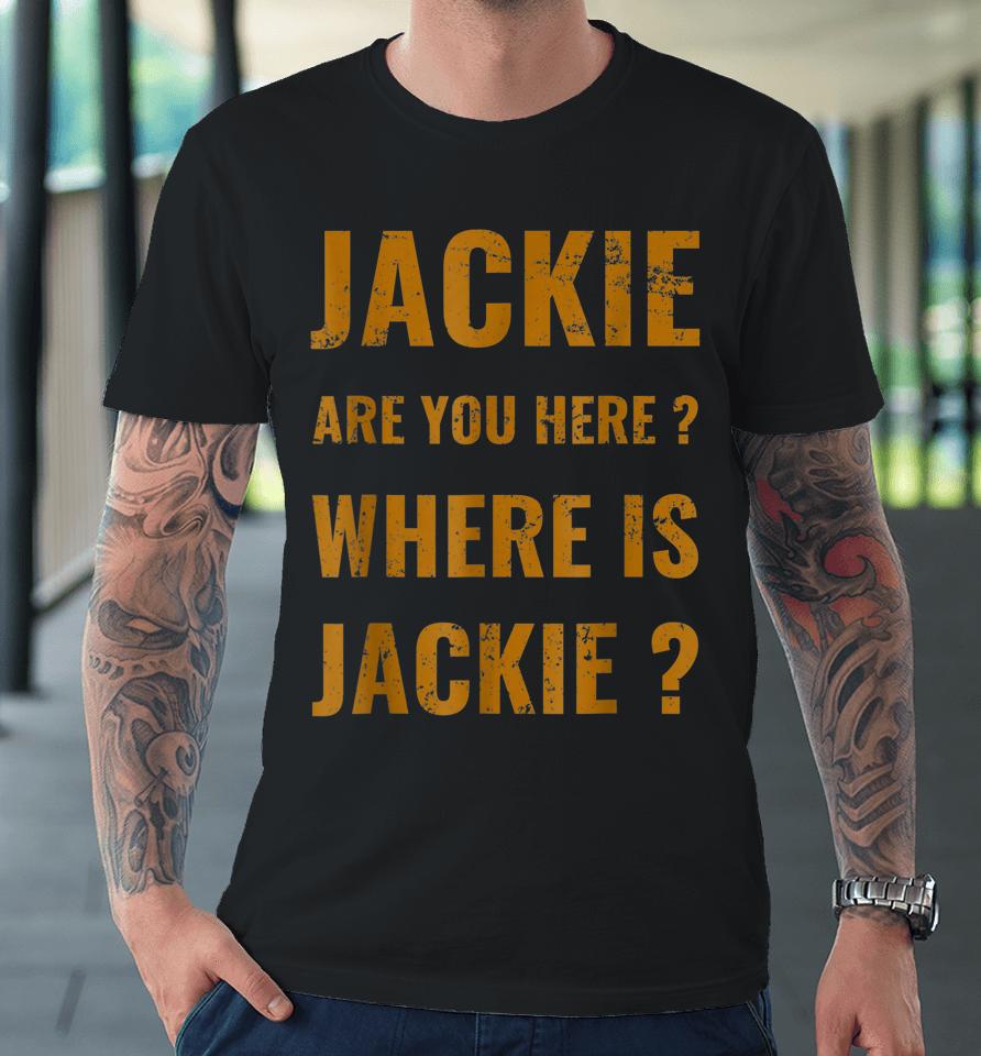 Jackie Are You Here Where Is Jackie Funny Joe Biden Premium T-Shirt