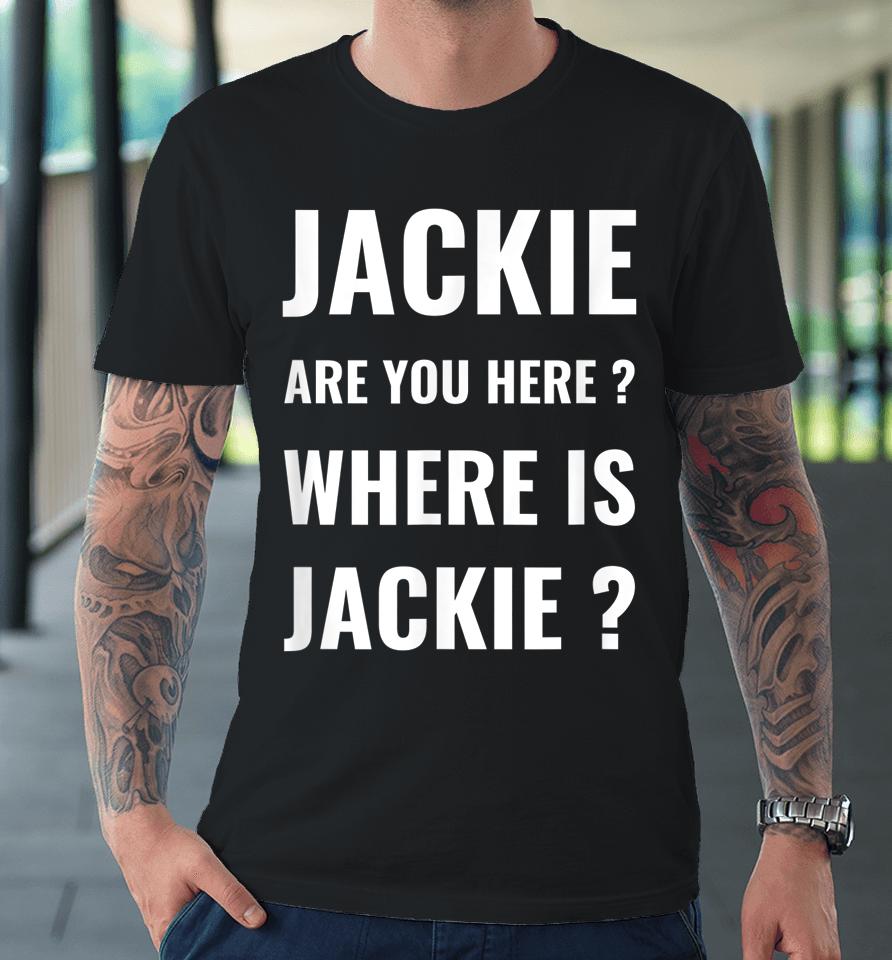 Jackie Are You Here Where Is Jackie Funny Joe Biden Premium T-Shirt