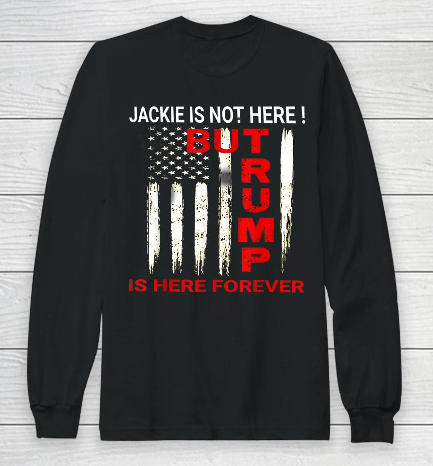 Jackie Are You Here Where Is Jackie Trump Is Here Forever Long Sleeve T-Shirt
