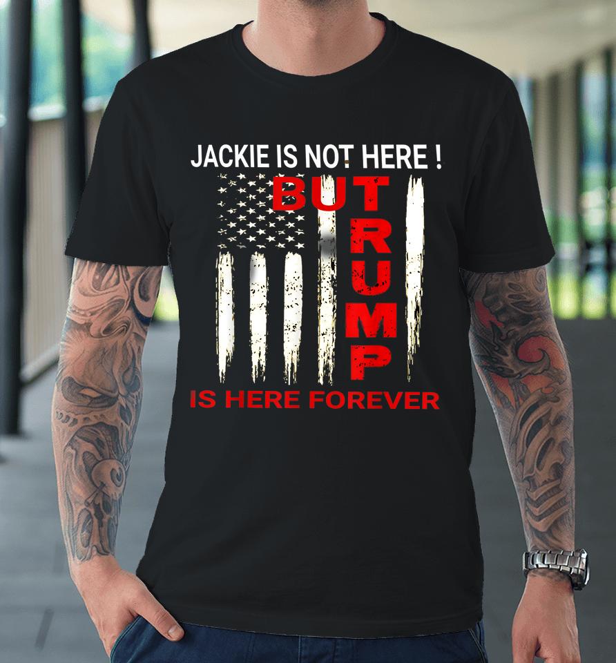 Jackie Are You Here Where Is Jackie Trump Is Here Forever Premium T-Shirt