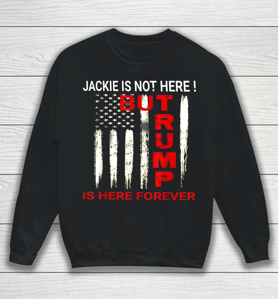 Jackie Are You Here Where Is Jackie Trump Is Here Forever Sweatshirt