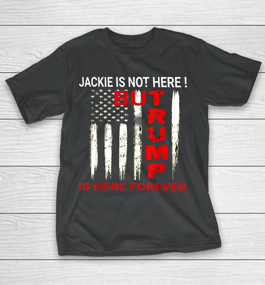Jackie Are You Here Where Is Jackie Trump Is Here Forever T-Shirt