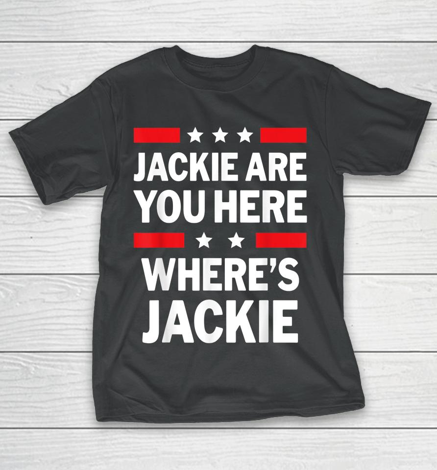 Jackie Are You Here Where's Jackie Joe Biden President Funny T-Shirt