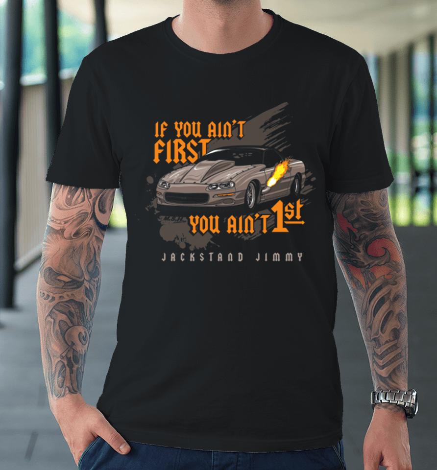 Jackstand Jimmy’s If You Ain’t First Camaro You Ain’t 1St Premium T-Shirt