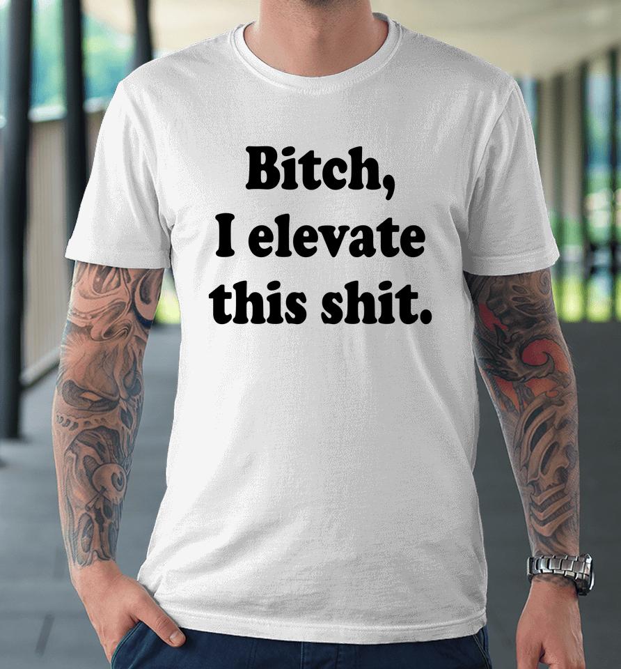 Jadenhossler Bitch I Elevate This Shit Premium T-Shirt
