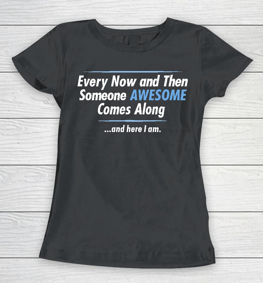 Jayden Cole Wearing Every Now And Then Someone Awesome Comes Along And Here I Am Women T-Shirt