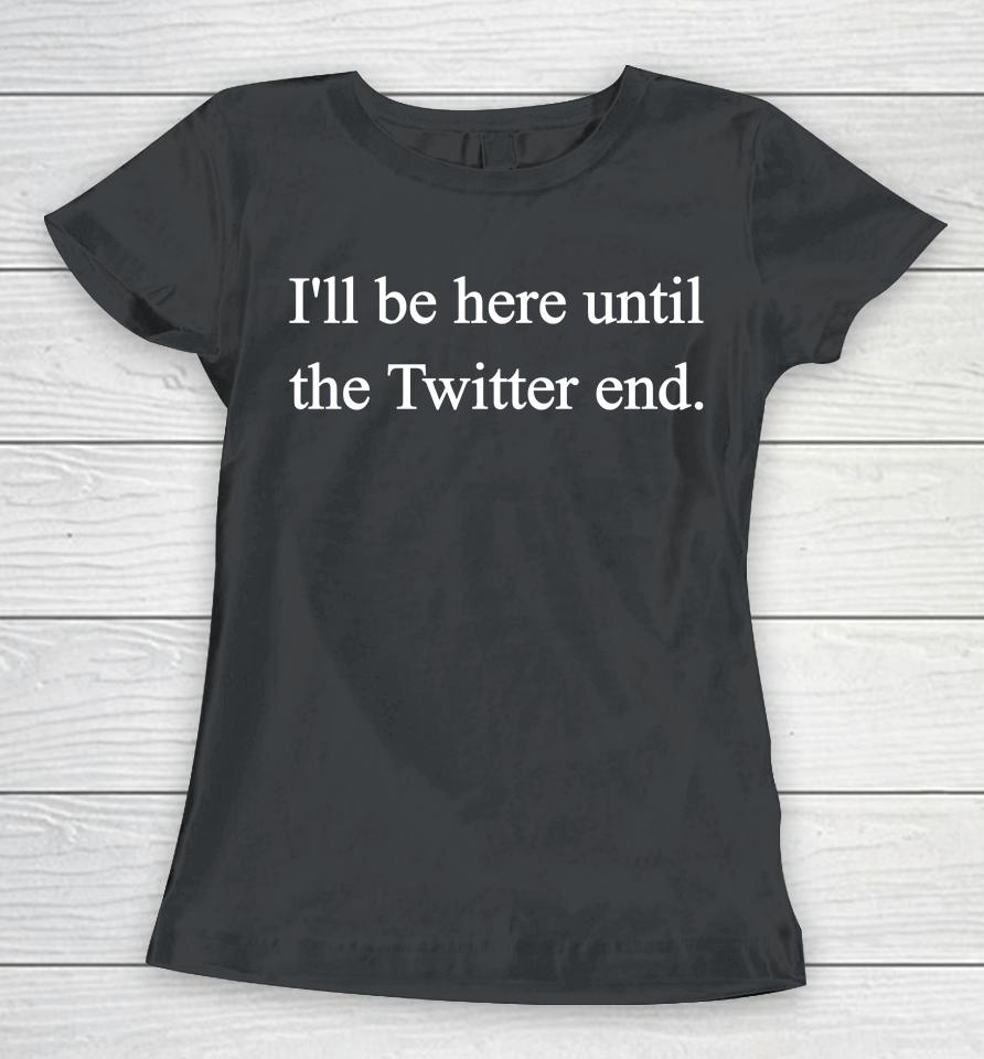 Jennifer Crawford I'll Be Here Until The Twitter End Women T-Shirt