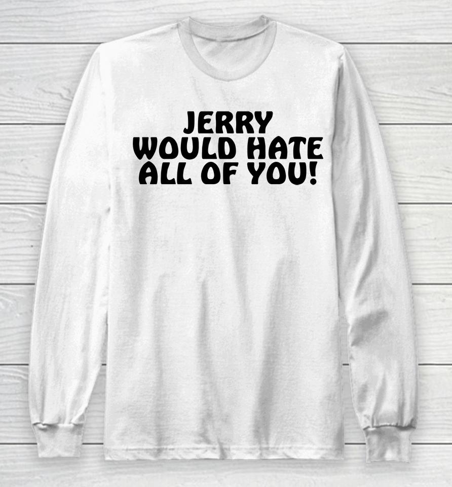 Jerry Would Hate All Of You Long Sleeve T-Shirt