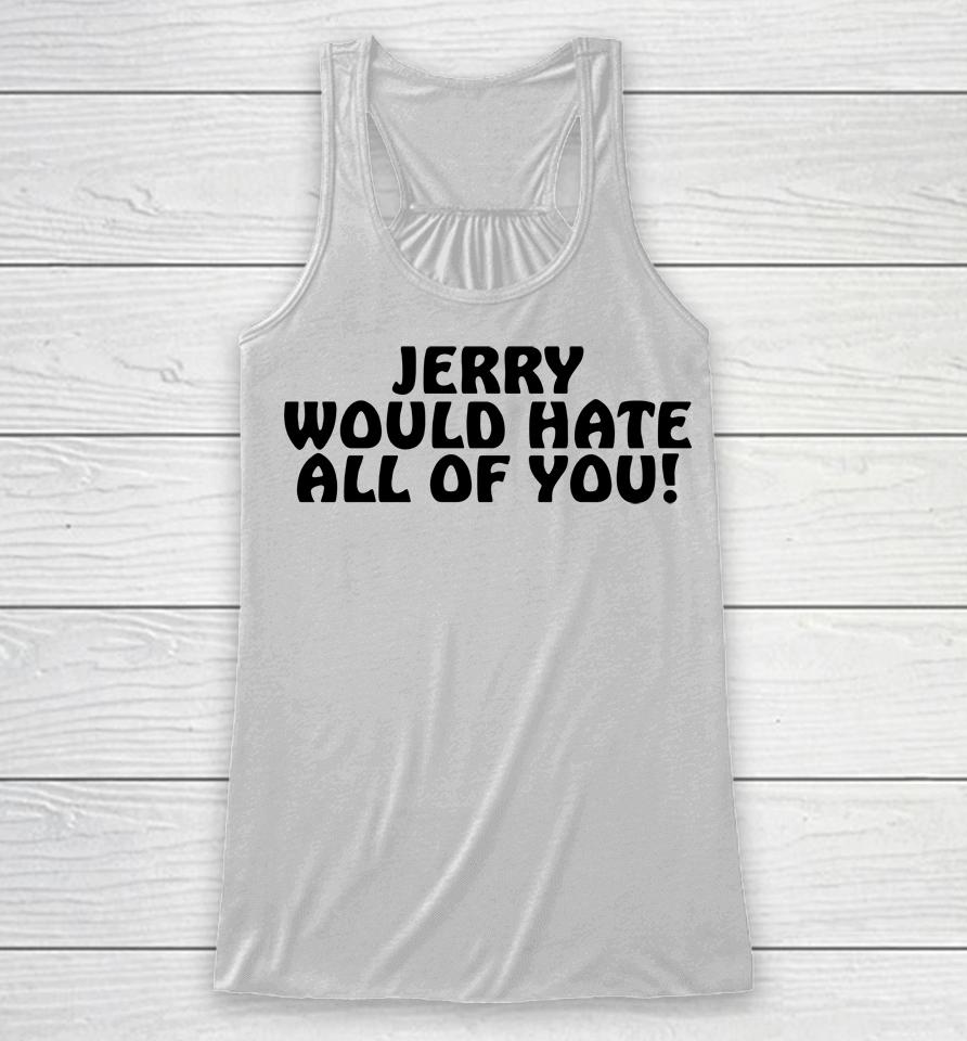 Jerry Would Hate All Of You Racerback Tank