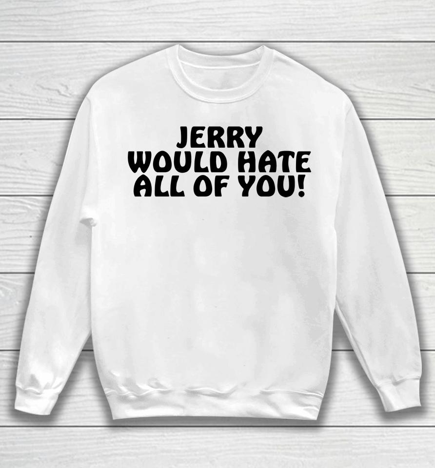 Jerry Would Hate All Of You Sweatshirt