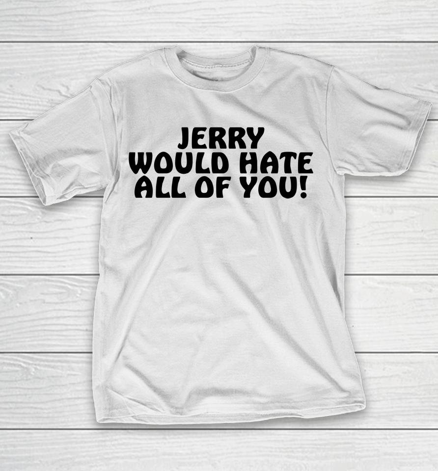 Jerry Would Hate All Of You T-Shirt