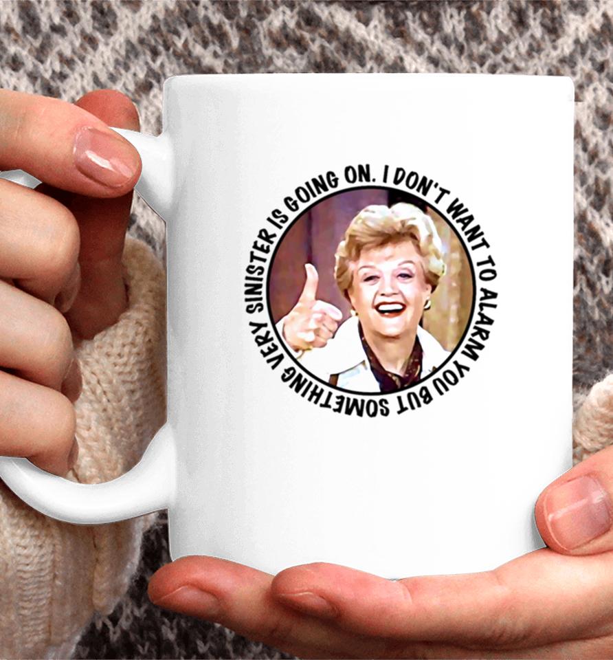 Jessica Fletcher Said I Don’t Want To Alarm You But Something Very Sinister Is Going On T S Coffee Mug