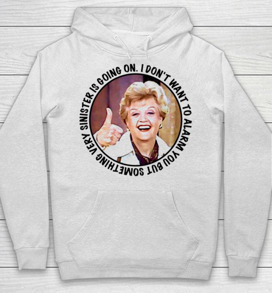 Jessica Fletcher Said I Don’t Want To Alarm You But Something Very Sinister Is Going On T S Hoodie