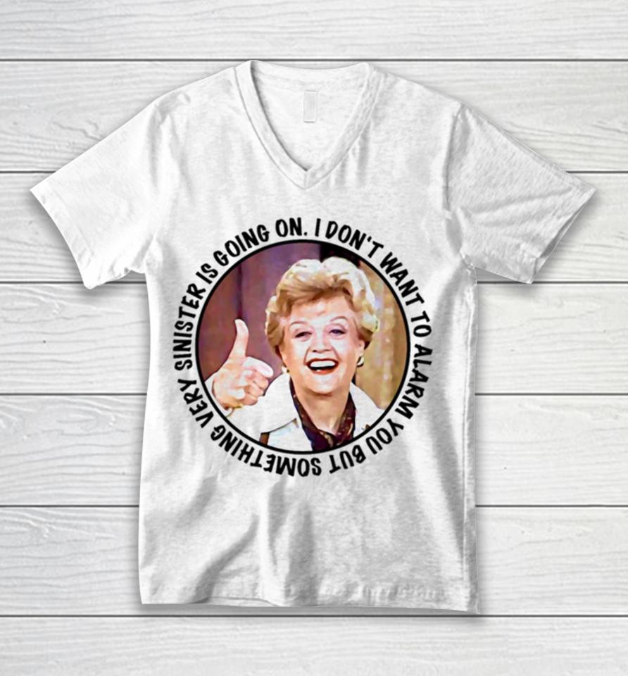 Jessica Fletcher Said I Don’t Want To Alarm You But Something Very Sinister Is Going On T S Unisex V-Neck T-Shirt