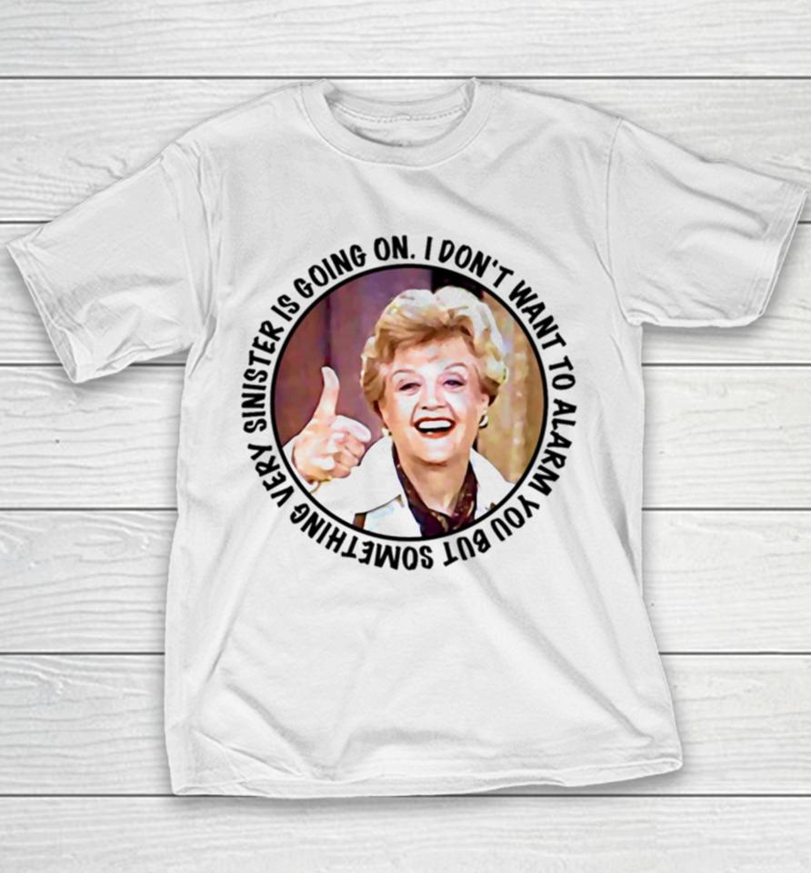 Jessica Fletcher Said I Don’t Want To Alarm You But Something Very Sinister Is Going On T S Youth T-Shirt