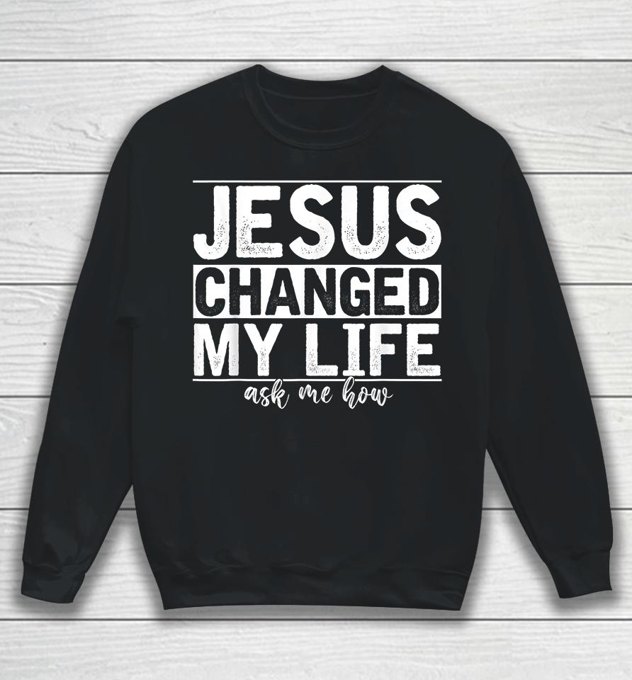 Jesus Changed My Life Asked Me How Sweatshirt