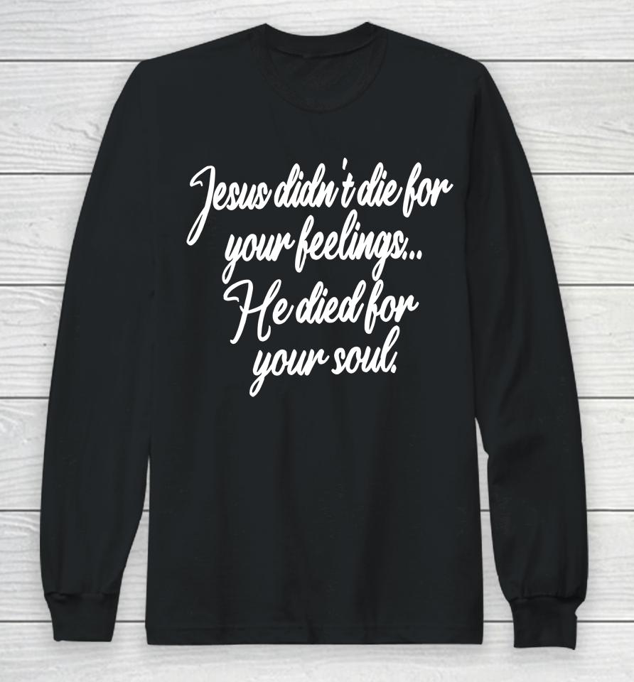 Jesus Didn't Die For Your Feelings He Died For Your Soul Long Sleeve T-Shirt