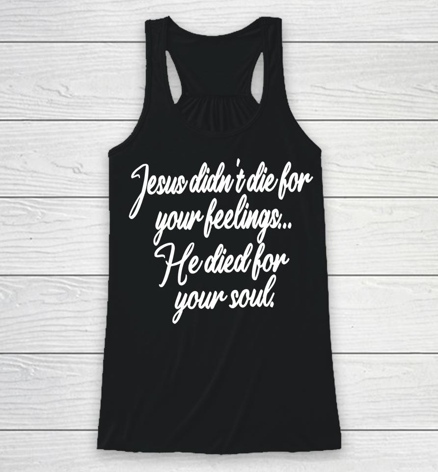 Jesus Didn't Die For Your Feelings He Died For Your Soul Racerback Tank