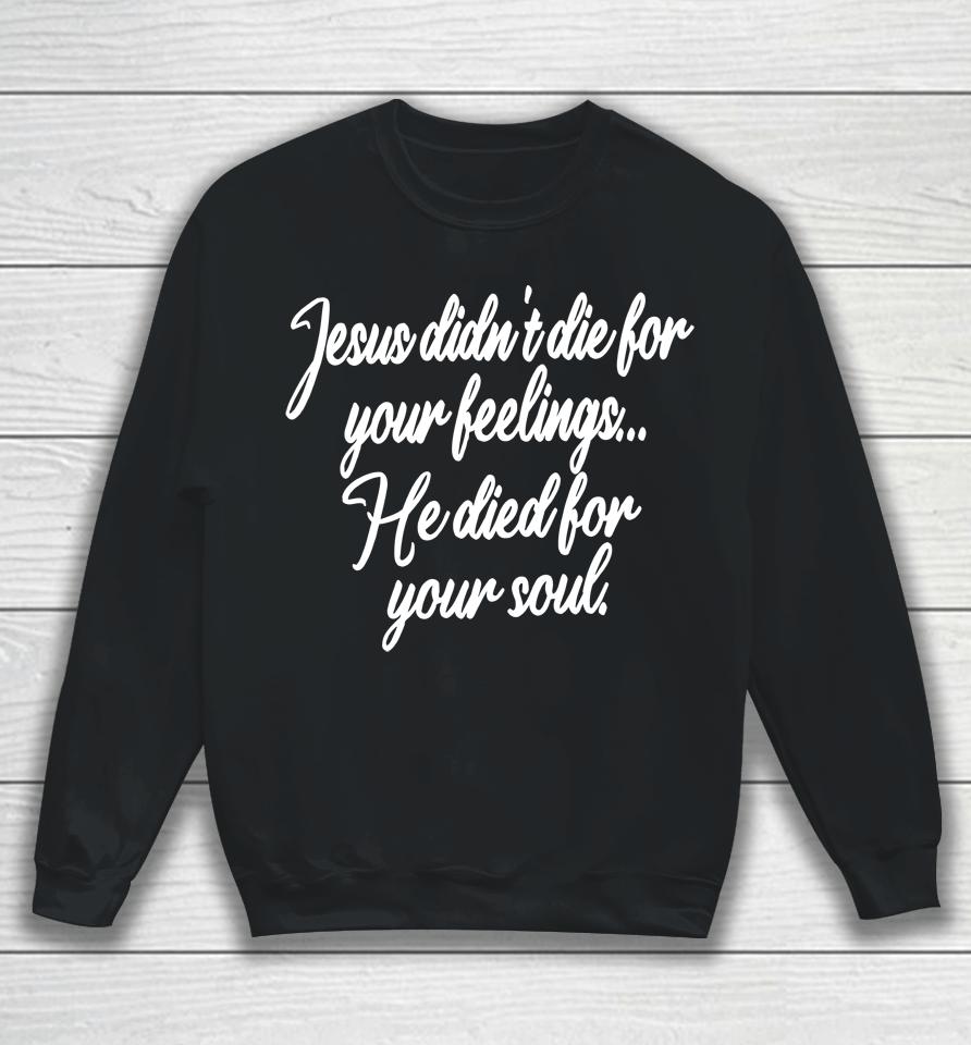 Jesus Didn't Die For Your Feelings He Died For Your Soul Sweatshirt