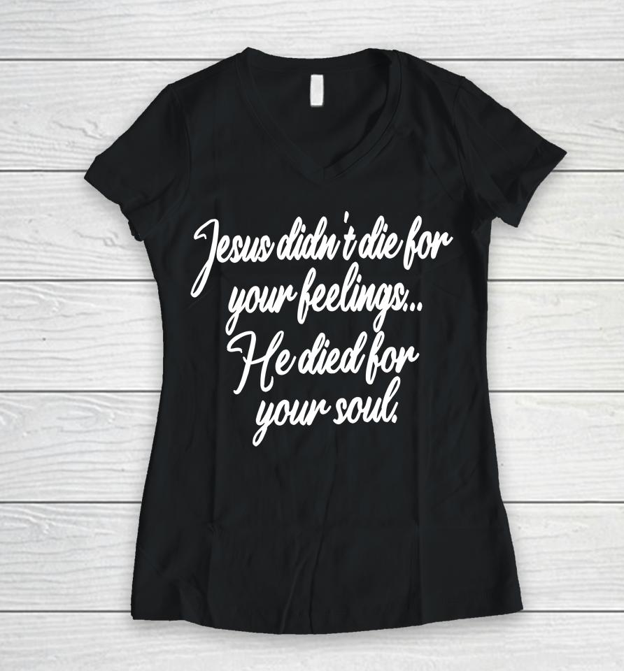Jesus Didn't Die For Your Feelings He Died For Your Soul Women V-Neck T-Shirt