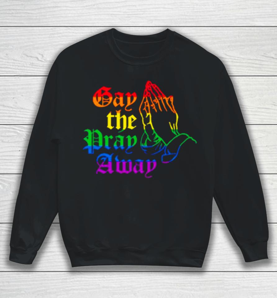 Jesus Gay The Pray Away Lgbshirts Sweatshirt