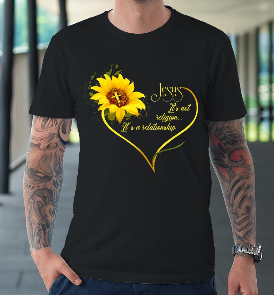 Jesus It's Not A Religion It's A Relationship Sunflower Premium T-Shirt
