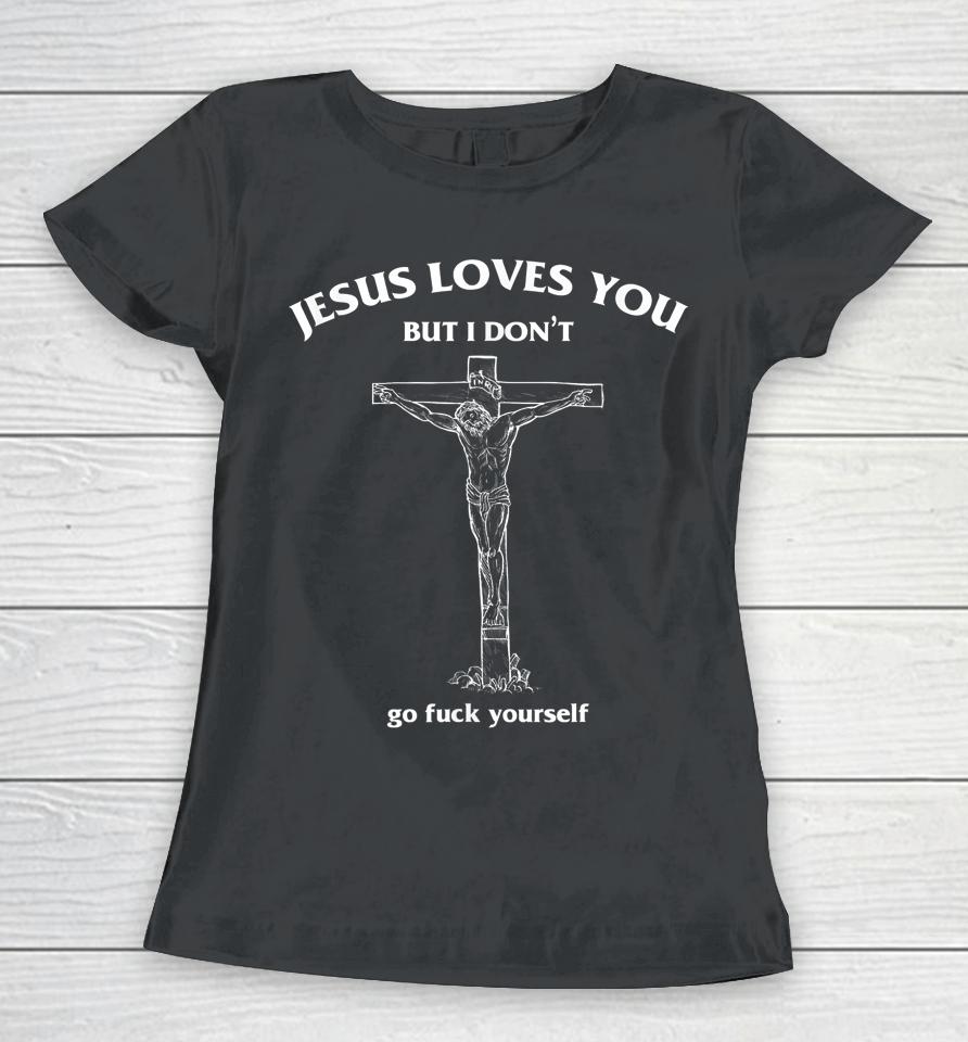 Jesus Loves You But I Don't Go Fuck Yourself Funny Women T-Shirt