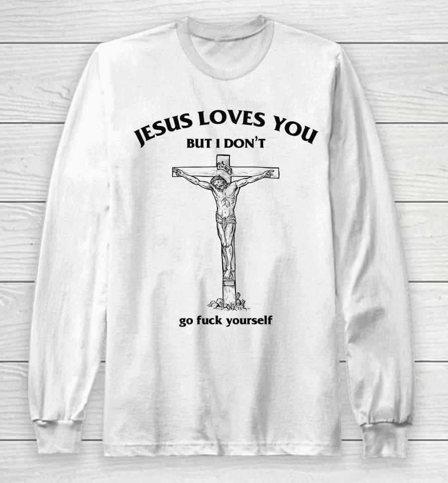 Jesus Loves You But I Don't Go Fuck Yourself Long Sleeve T-Shirt