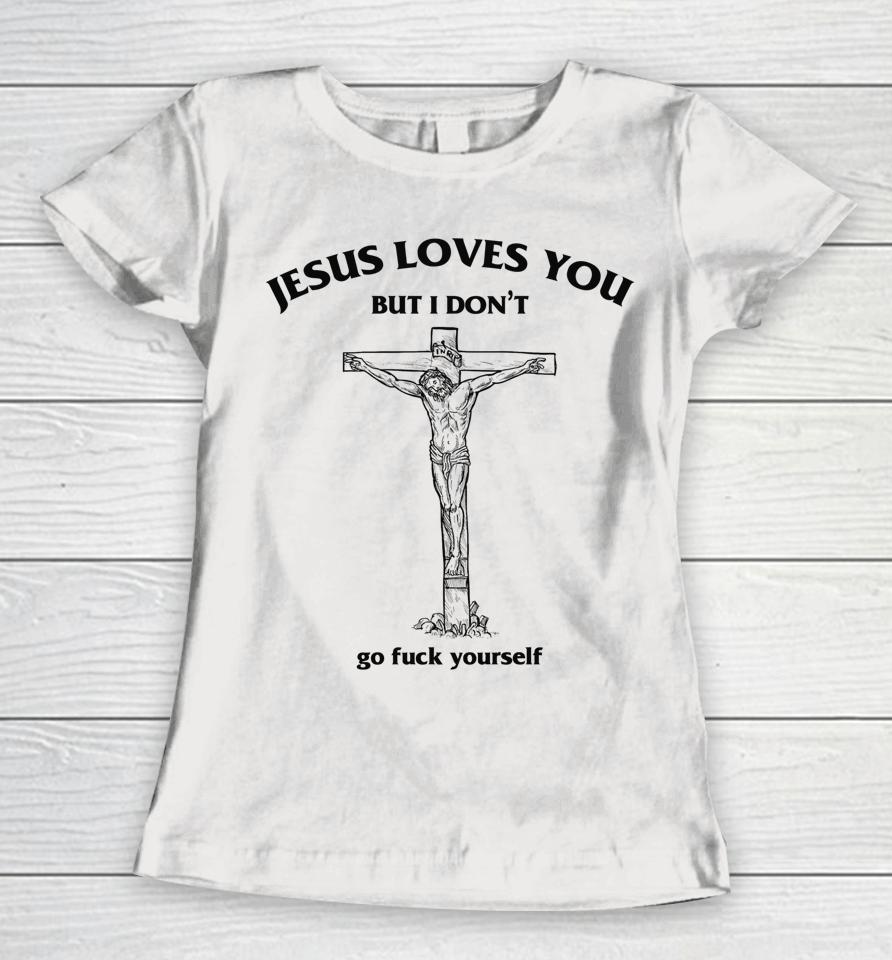 Jesus Loves You But I Don't Go Fuck Yourself Women T-Shirt