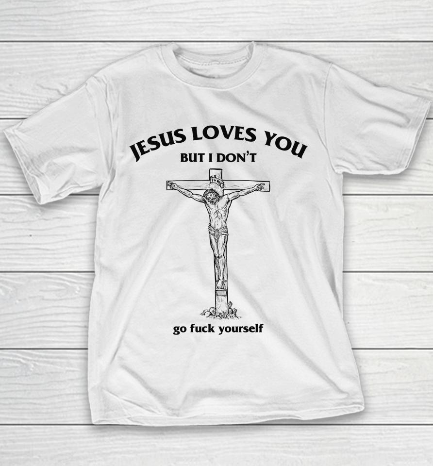 Jesus Loves You But I Don't Go Fuck Yourself Youth T-Shirt