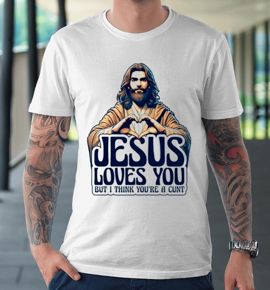 Jesus Loves You But I Think You’re A Cunt Jesus Heart Premium T-Shirt