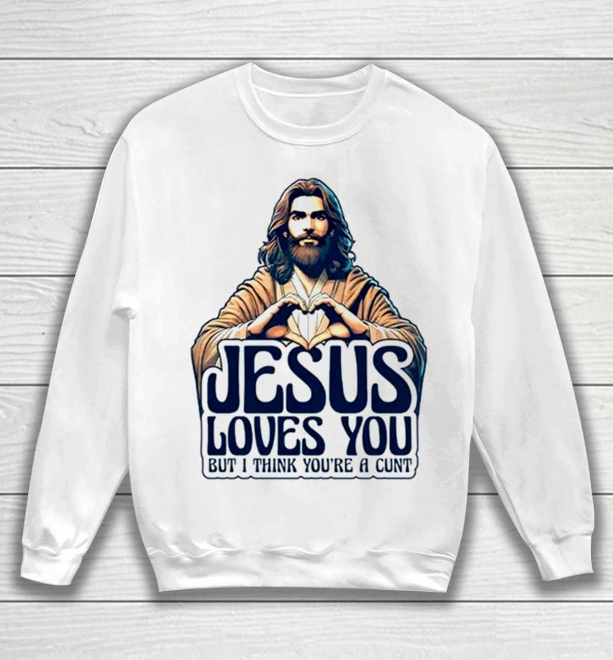 Jesus Loves You But I Think You’re A Cunt Jesus Heart Sweatshirt
