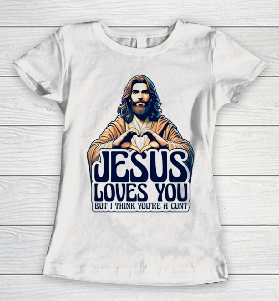 Jesus Loves You But I Think You’re A Cunt Jesus Heart Women T-Shirt