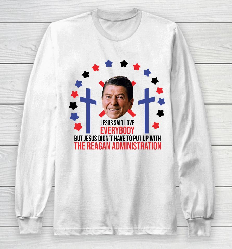 Jesus Said Love Everybody Ronald Reagan Administration Long Sleeve T-Shirt