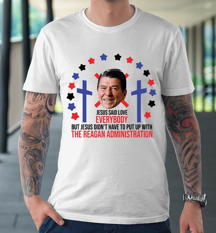Jesus Said Love Everybody Ronald Reagan Administration Premium T-Shirt