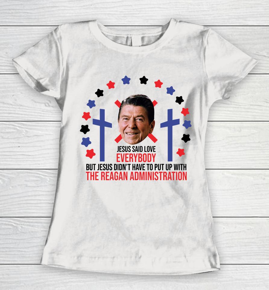 Jesus Said Love Everybody Ronald Reagan Administration Women T-Shirt