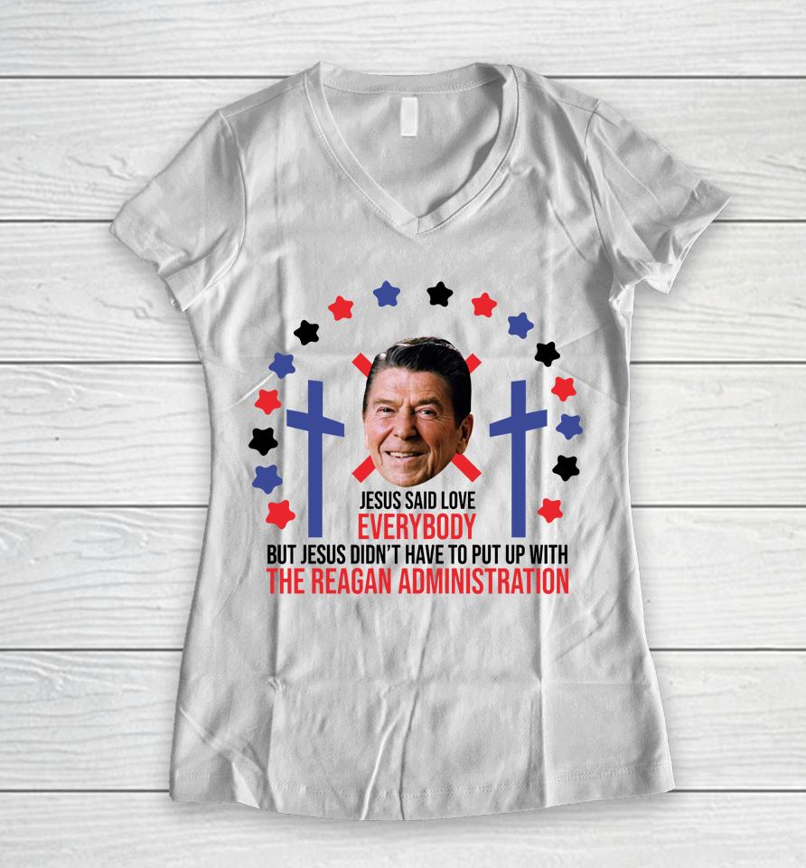 Jesus Said Love Everybody Ronald Reagan Administration Women V-Neck T-Shirt