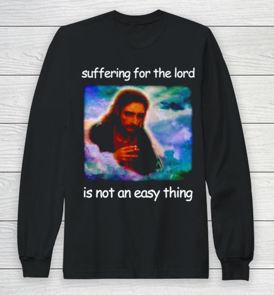 Jesus Suffering For The Lord Is Not An Easy Thing Long Sleeve T-Shirt