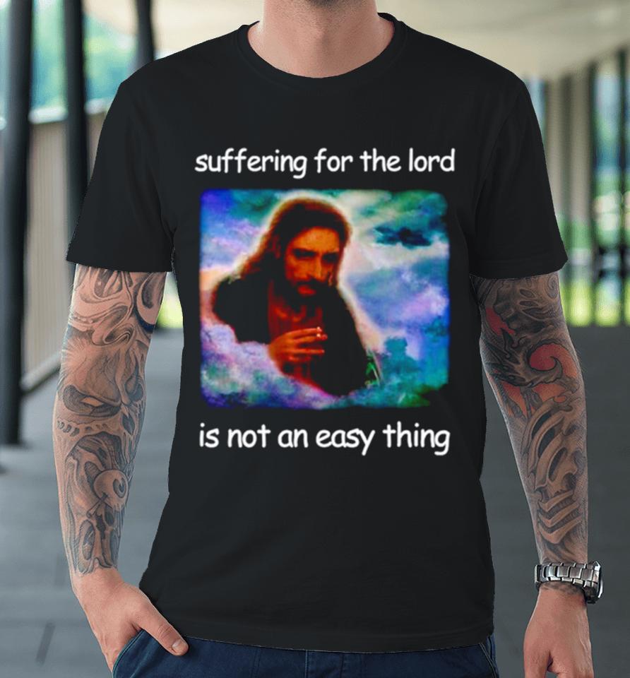 Jesus Suffering For The Lord Is Not An Easy Thing Premium T-Shirt