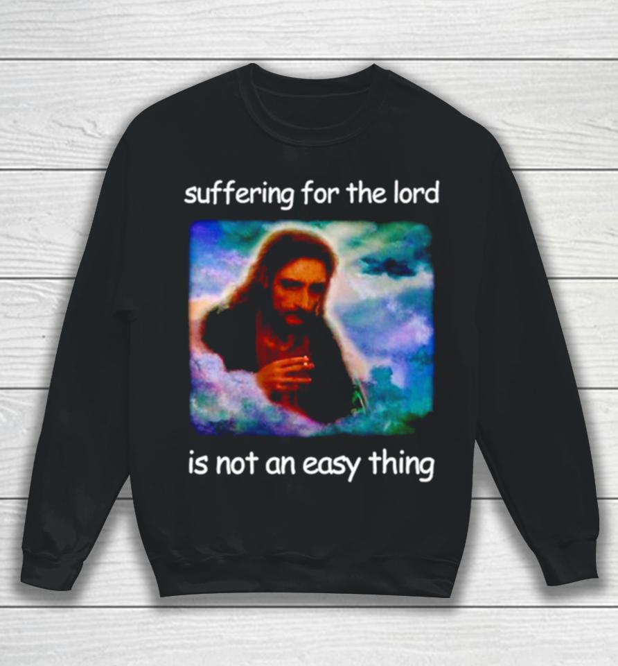 Jesus Suffering For The Lord Is Not An Easy Thing Sweatshirt