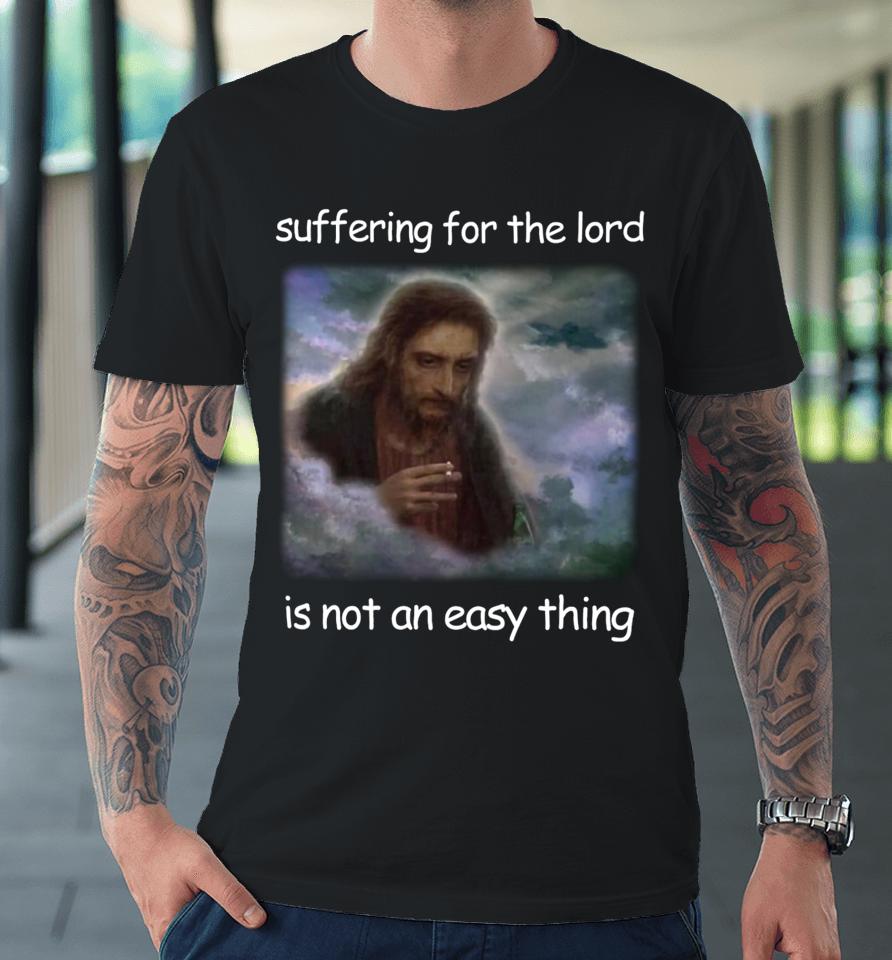 Jesus Suffering For The Lord Is Not An Easy Thing Premium T-Shirt