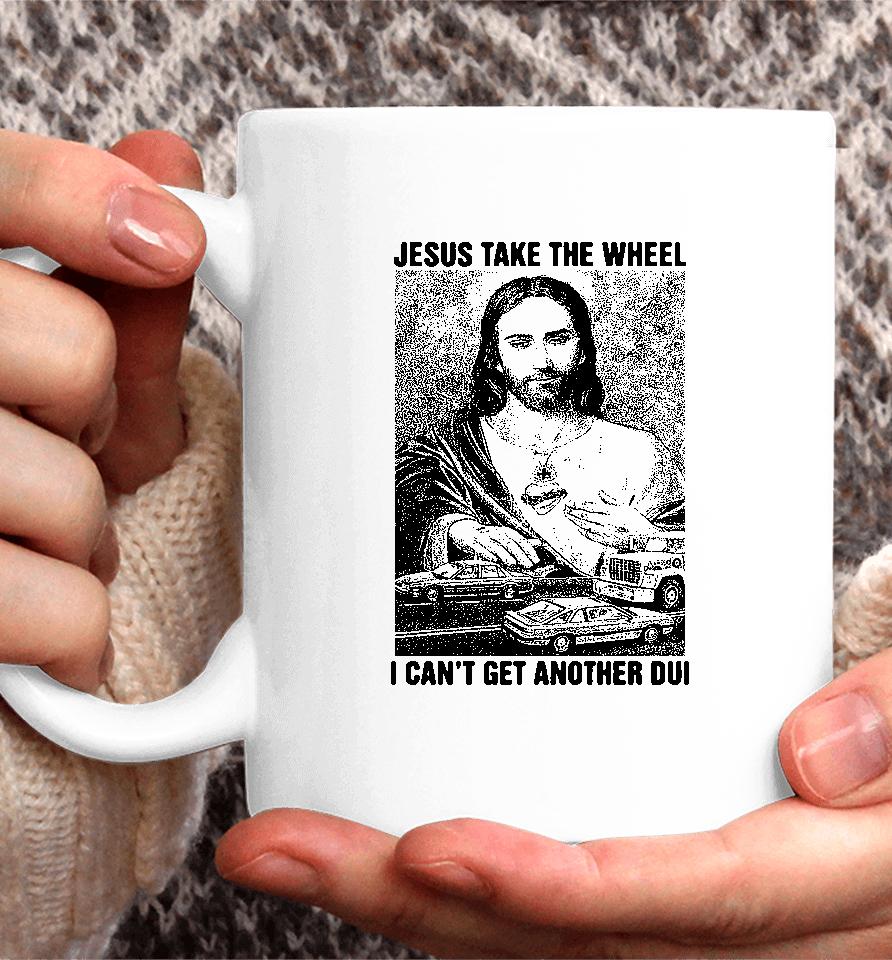 Jesus Take The Wheel I Can't Get Another Dui Coffee Mug