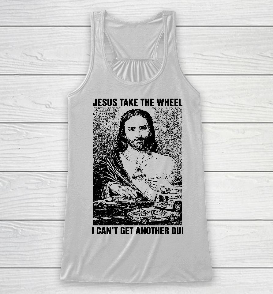 Jesus Take The Wheel I Can't Get Another Dui Racerback Tank