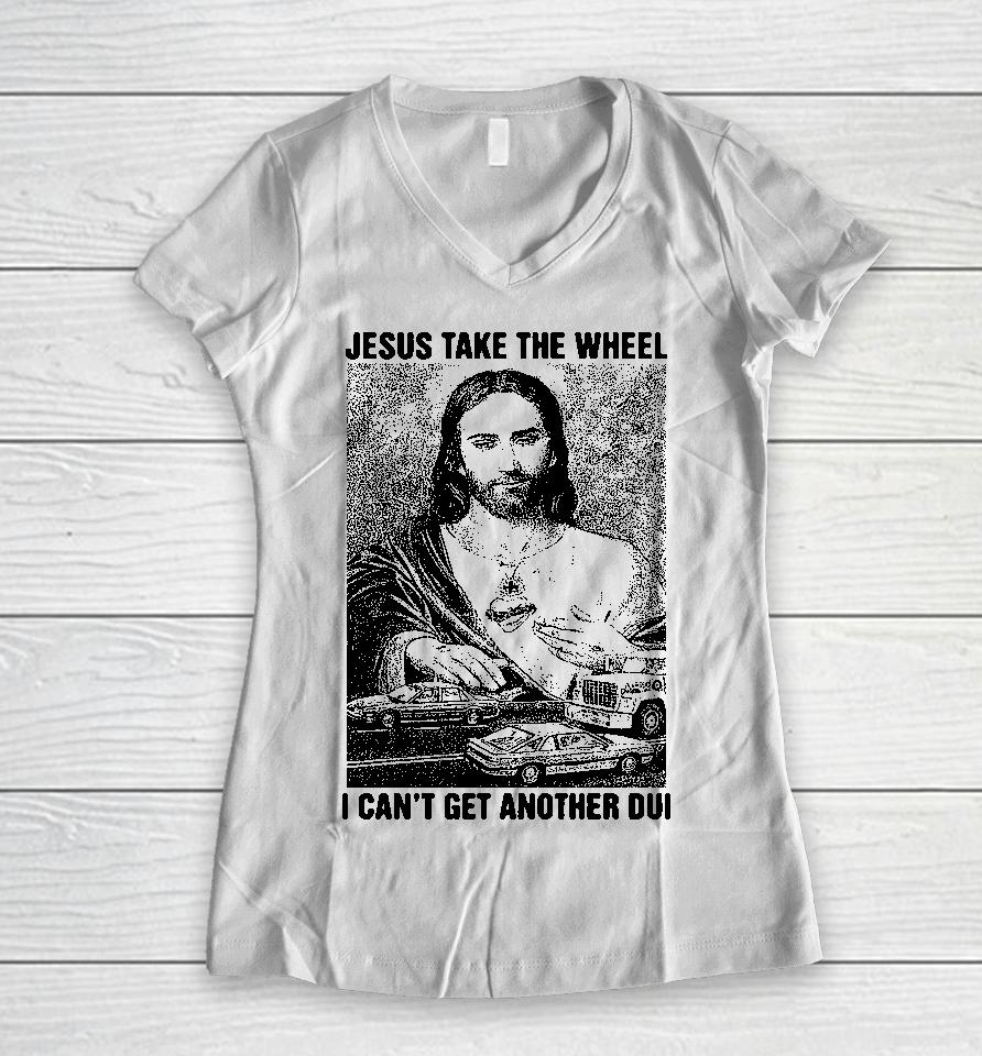 Jesus Take The Wheel I Can't Get Another Dui Women V-Neck T-Shirt