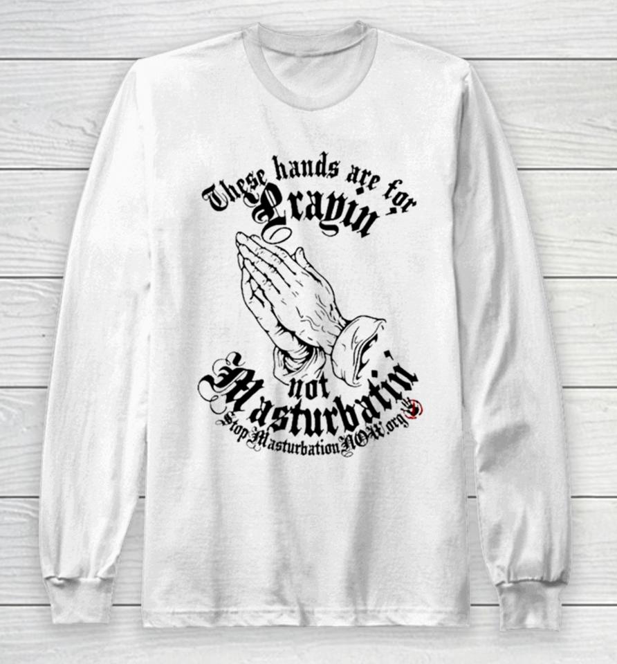 Jesus These Hands Are For Prayin’ Not Masturbatin’ Long Sleeve T-Shirt