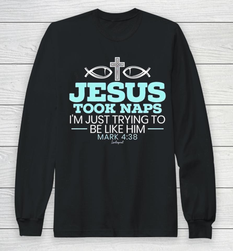 Jesus Took Naps I’m Just Trying To Be Like Him Mark 4 38 Long Sleeve T-Shirt