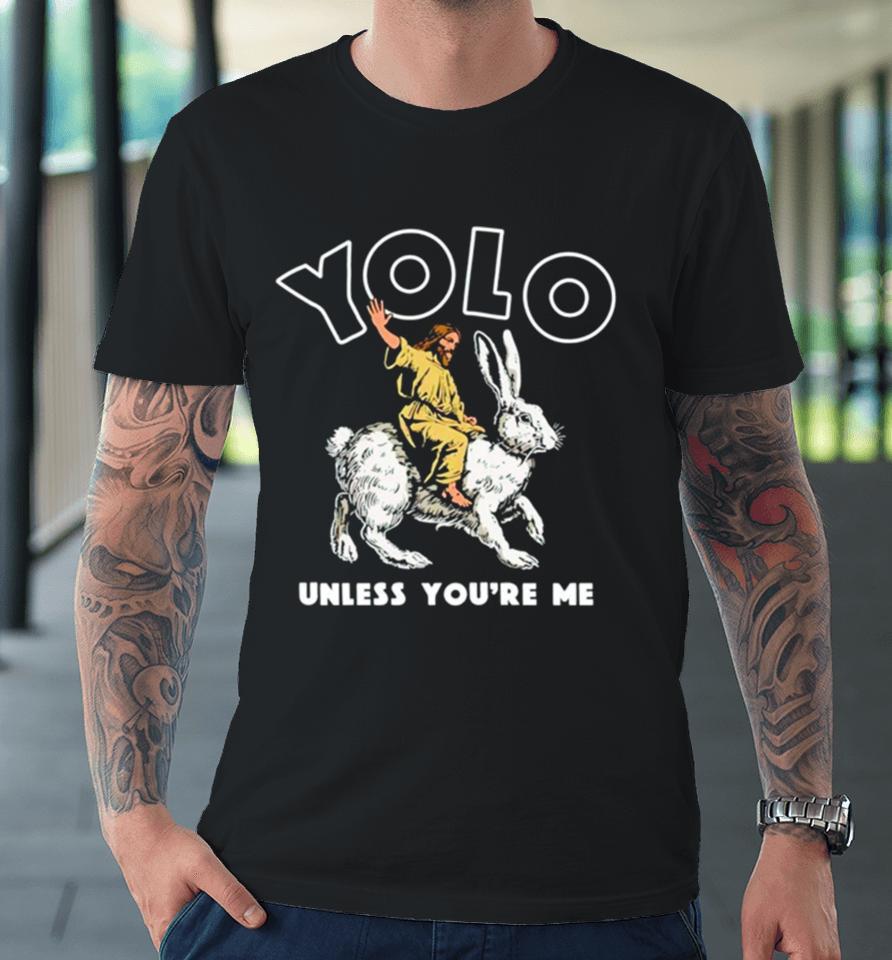 Jesus Yolo Unless You’re Me Premium T-Shirt